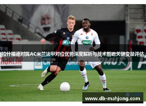拉什福德对阵AC米兰法甲对位优势深度解析与战术前瞻关键变量评估