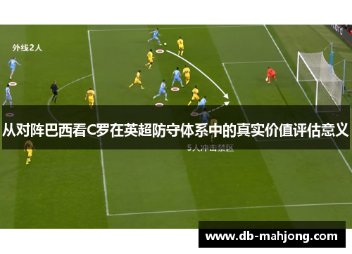 从对阵巴西看C罗在英超防守体系中的真实价值评估意义