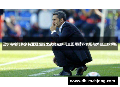 巴尔韦德对阵多特亚冠巅峰之战高光瞬间全回顾精彩表现与关键进球解析