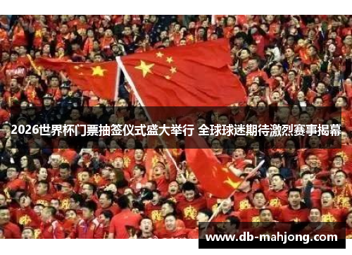 2026世界杯门票抽签仪式盛大举行 全球球迷期待激烈赛事揭幕