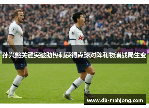 孙兴慜关键突破助热刺获得点球对阵利物浦战局生变