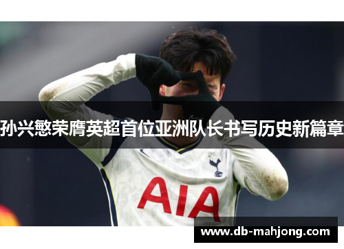 孙兴慜荣膺英超首位亚洲队长书写历史新篇章