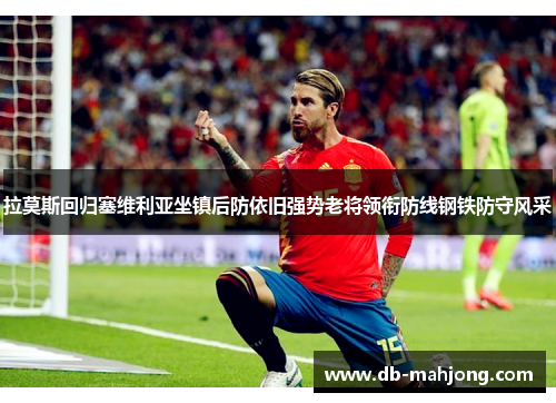 拉莫斯回归塞维利亚坐镇后防依旧强势老将领衔防线钢铁防守风采