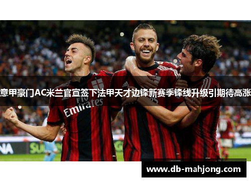 意甲豪门AC米兰官宣签下法甲天才边锋新赛季锋线升级引期待高涨