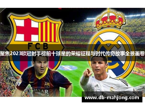 聚焦2023欧冠射手榜前十球星的荣耀征程与时代传奇故事全景画卷