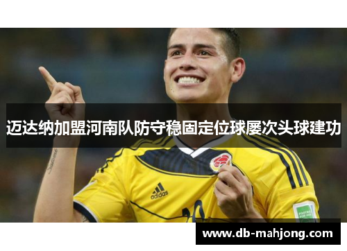 迈达纳加盟河南队防守稳固定位球屡次头球建功