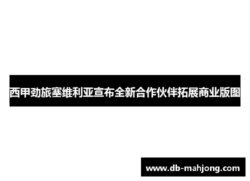 西甲劲旅塞维利亚宣布全新合作伙伴拓展商业版图 西甲劲旅塞维利亚宣布全新合作伙伴拓展商业版图