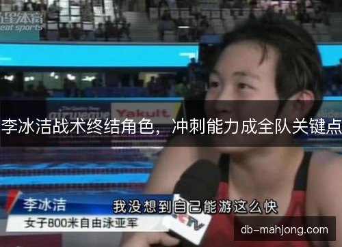 李冰洁战术终结角色，冲刺能力成全队关键点